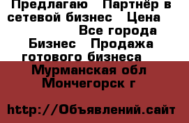 Предлагаю : Партнёр в сетевой бизнес › Цена ­ 1 500 000 - Все города Бизнес » Продажа готового бизнеса   . Мурманская обл.,Мончегорск г.